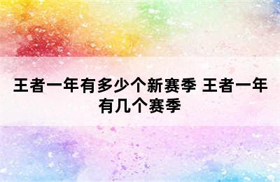 王者一年有多少个新赛季 王者一年有几个赛季